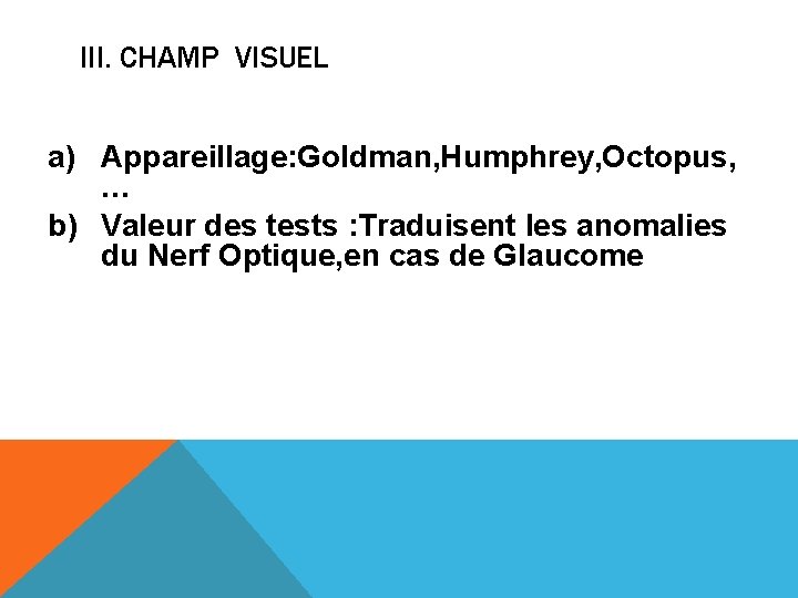 III. CHAMP VISUEL a) Appareillage: Goldman, Humphrey, Octopus, … b) Valeur des tests :