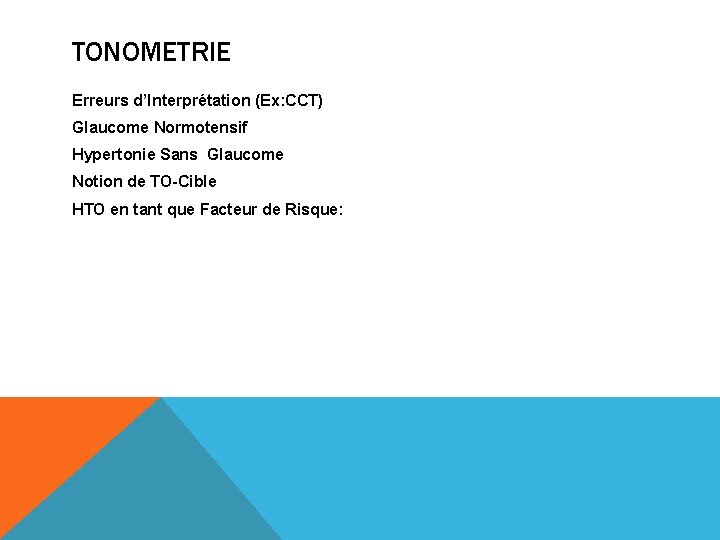 TONOMETRIE Erreurs d’Interprétation (Ex: CCT) Glaucome Normotensif Hypertonie Sans Glaucome Notion de TO-Cible HTO