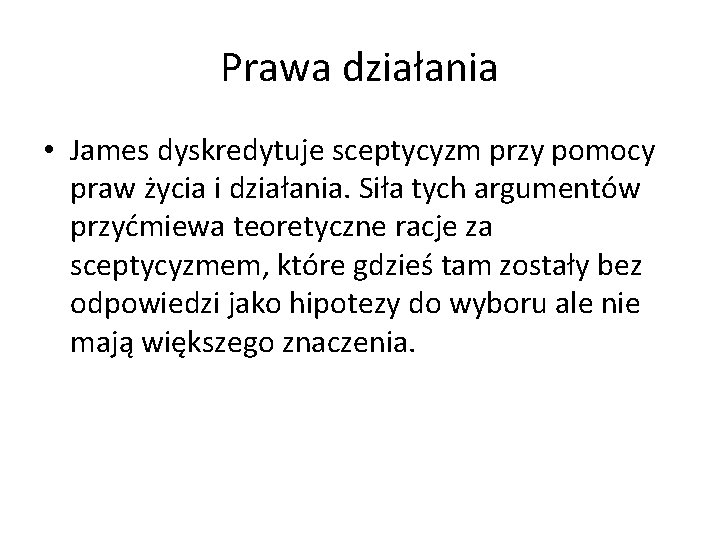 Prawa działania • James dyskredytuje sceptycyzm przy pomocy praw życia i działania. Siła tych