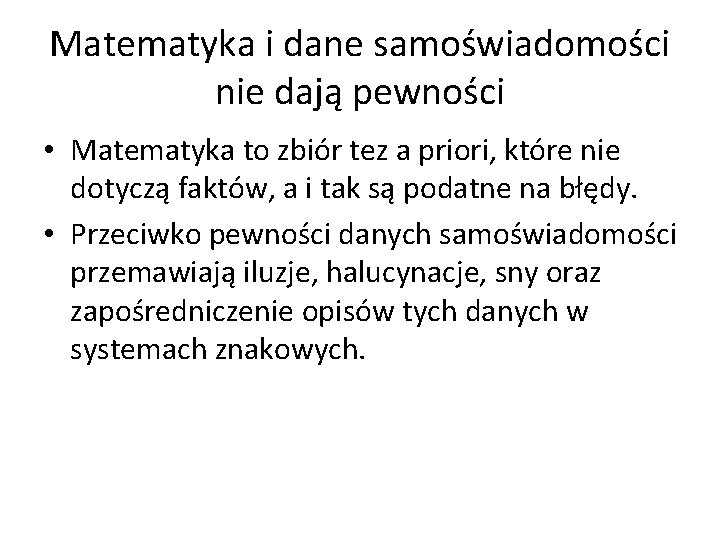 Matematyka i dane samoświadomości nie dają pewności • Matematyka to zbiór tez a priori,