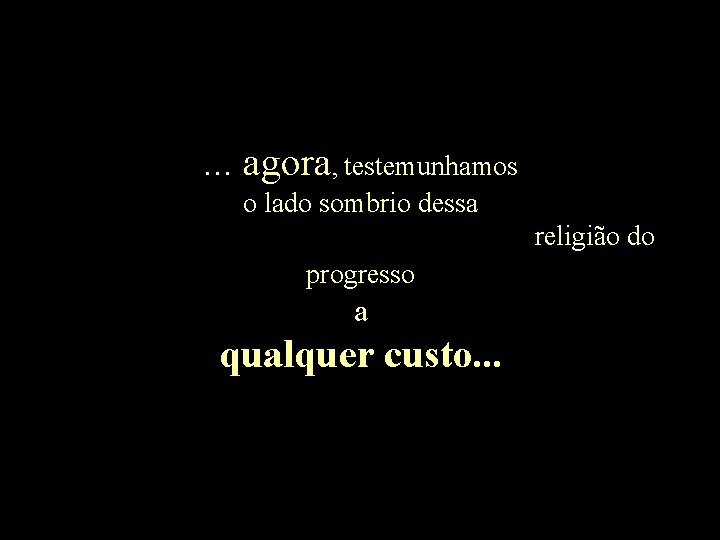 . . . agora, testemunhamos o lado sombrio dessa religião do progresso a qualquer