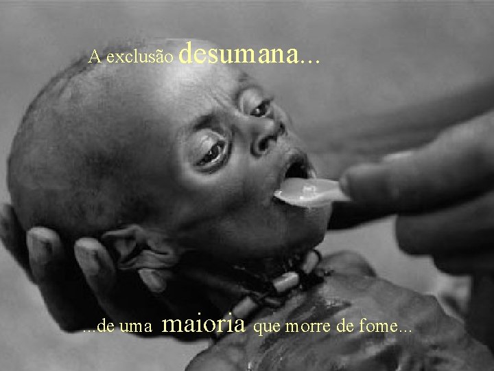 A exclusão desumana. . . de uma maioria que morre de fome. . .