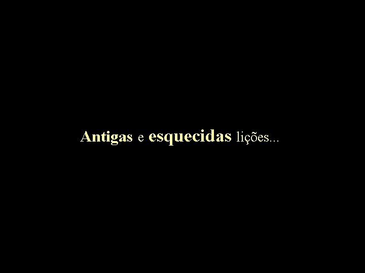 Antigas e esquecidas lições. . . 