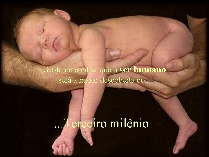 Gosto de confiar que o ser humano será a maior descoberta do. . .