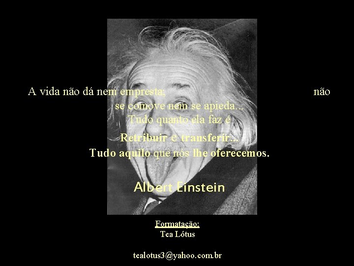 A vida não dá nem empresta; se comove nem se apieda. . . Tudo