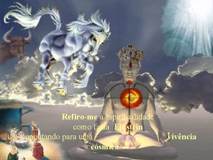 Refiro-me à espiritualidade como fazia Einstein. . . apontando para uma cósmica. . .