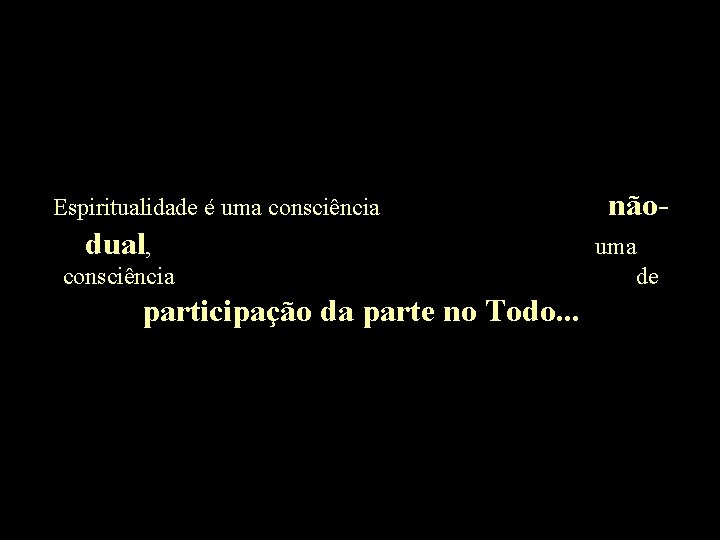 Espiritualidade é uma consciência dual, consciência participação da parte no Todo. . . nãouma