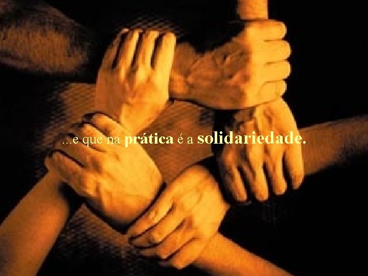 . . . e que na prática é a solidariedade. 