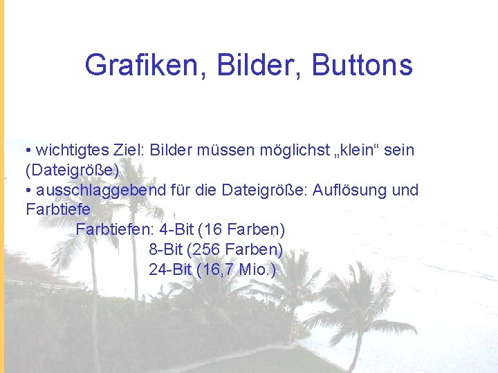 Grafiken, Bilder, Buttons • wichtigtes Ziel: Bilder müssen möglichst „klein“ sein (Dateigröße) • ausschlaggebend