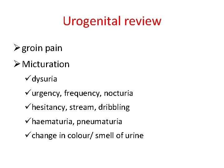 Urogenital review Ø groin pain Ø Micturation üdysuria üurgency, frequency, nocturia ühesitancy, stream, dribbling