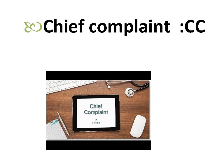  Chief complaint : CC 