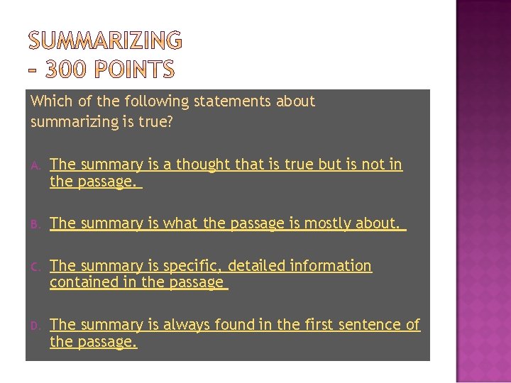 Which of the following statements about summarizing is true? A. The summary is a