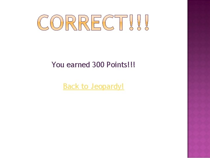 You earned 300 Points!!! Back to Jeopardy! 