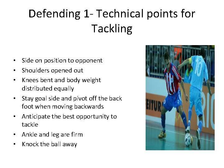 Defending 1 - Technical points for Tackling • Side on position to opponent •