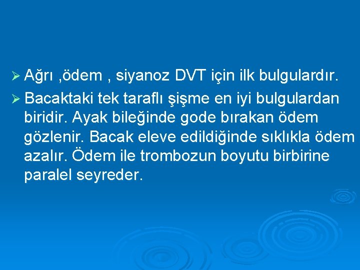 Ø Ağrı , ödem , siyanoz DVT için ilk bulgulardır. Ø Bacaktaki tek taraflı