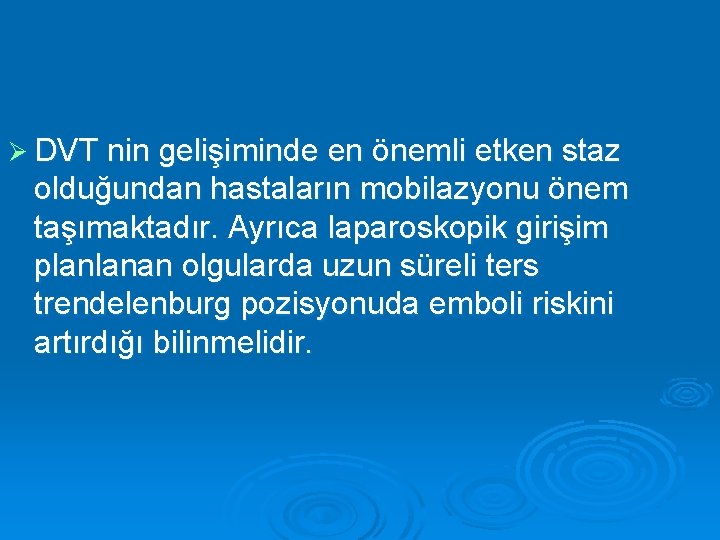 Ø DVT nin gelişiminde en önemli etken staz olduğundan hastaların mobilazyonu önem taşımaktadır. Ayrıca