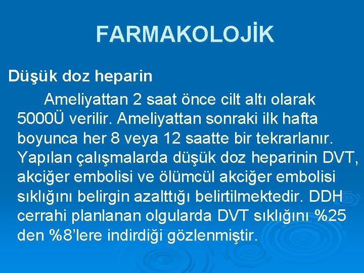 FARMAKOLOJİK Düşük doz heparin Ameliyattan 2 saat önce cilt altı olarak 5000Ü verilir. Ameliyattan