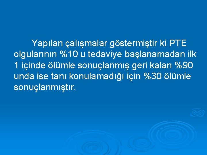 Yapılan çalışmalar göstermiştir ki PTE olgularının %10 u tedaviye başlanamadan ilk 1 içinde ölümle