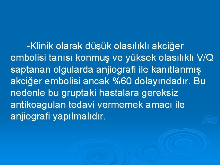 -Klinik olarak düşük olasılıklı akciğer embolisi tanısı konmuş ve yüksek olasılıklı V/Q saptanan olgularda