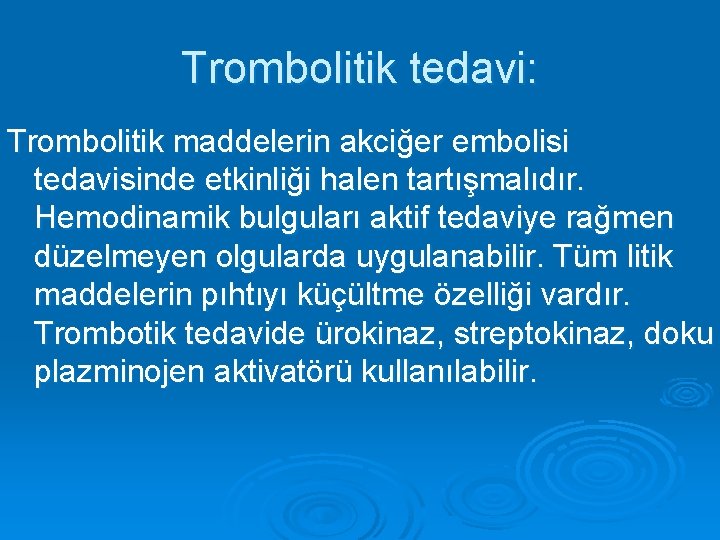 Trombolitik tedavi: Trombolitik maddelerin akciğer embolisi tedavisinde etkinliği halen tartışmalıdır. Hemodinamik bulguları aktif tedaviye