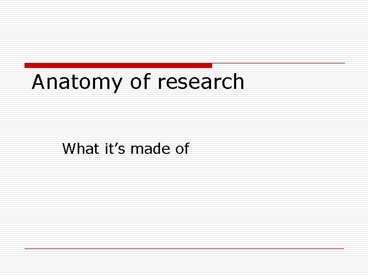 Anatomy of research What it’s made of 