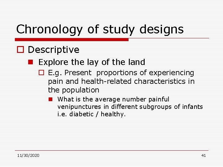Chronology of study designs o Descriptive n Explore the lay of the land o