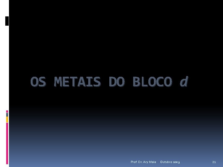 OS METAIS DO BLOCO d Prof. Dr. Ary Maia Outubro 2009 21 