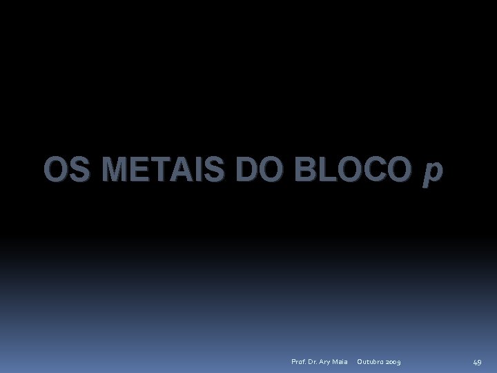 OS METAIS DO BLOCO p Prof. Dr. Ary Maia Outubro 2009 49 