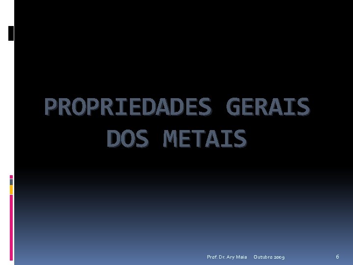 PROPRIEDADES GERAIS DOS METAIS Prof. Dr. Ary Maia Outubro 2009 6 