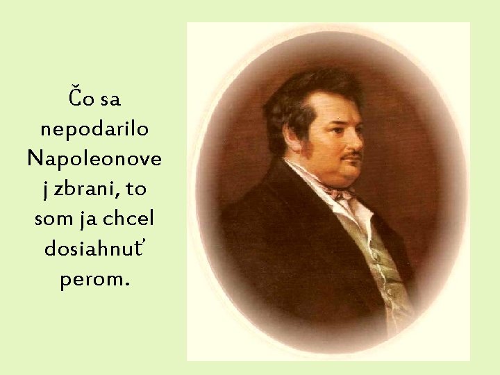 Čo sa nepodarilo Napoleonove j zbrani, to som ja chcel dosiahnuť perom. 