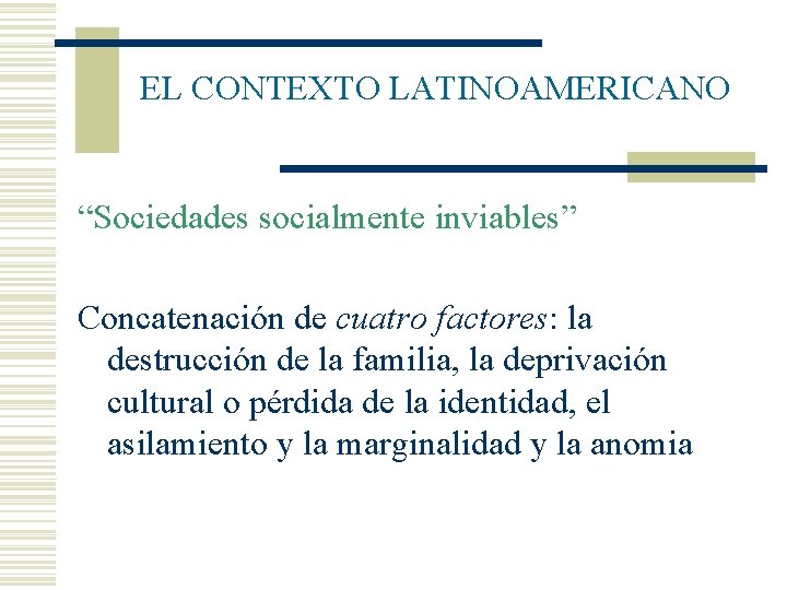 EL CONTEXTO LATINOAMERICANO “Sociedades socialmente inviables” Concatenación de cuatro factores: la destrucción de la