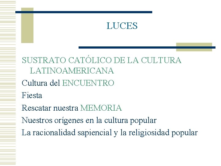 LUCES SUSTRATO CATÓLICO DE LA CULTURA LATINOAMERICANA Cultura del ENCUENTRO Fiesta Rescatar nuestra MEMORIA