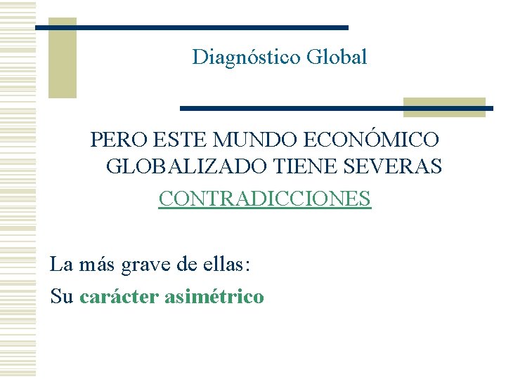 Diagnóstico Global PERO ESTE MUNDO ECONÓMICO GLOBALIZADO TIENE SEVERAS CONTRADICCIONES La más grave de