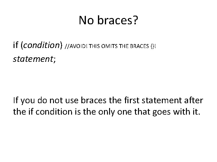 No braces? if (condition) //AVOID! THIS OMITS THE BRACES {}! statement; If you do