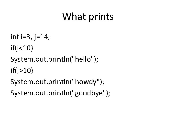 What prints int i=3, j=14; if(i<10) System. out. println("hello"); if(j>10) System. out. println("howdy"); System.