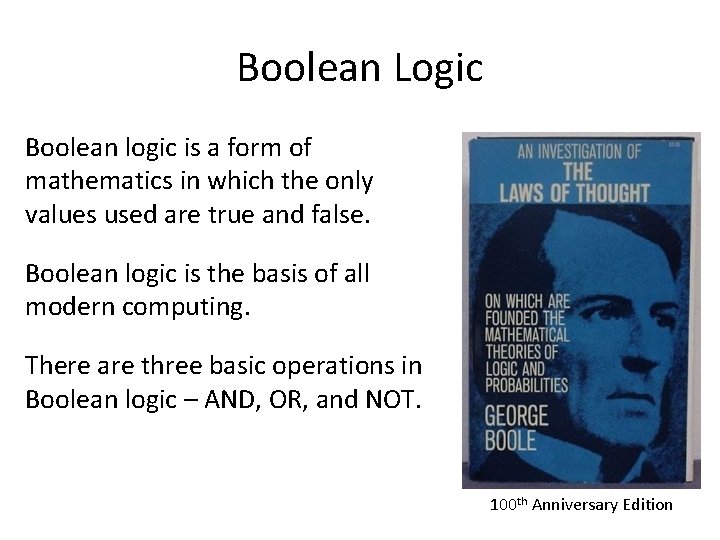 Boolean Logic Boolean logic is a form of mathematics in which the only values