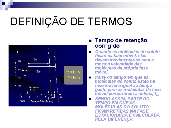 DEFINIÇÃO DE TERMOS n Tempo de retenção corrigido n Quando as moléculas do soluto