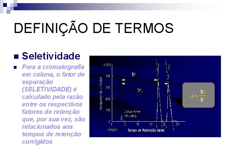 DEFINIÇÃO DE TERMOS n Seletividade n Para a cromatografia em coluna, o fator de