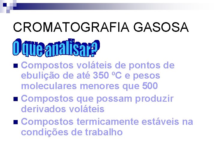 CROMATOGRAFIA GASOSA Compostos voláteis de pontos de ebulição de até 350 ºC e pesos