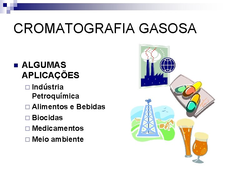CROMATOGRAFIA GASOSA n ALGUMAS APLICAÇÕES ¨ Indústria Petroquímica ¨ Alimentos e Bebidas ¨ Biocidas