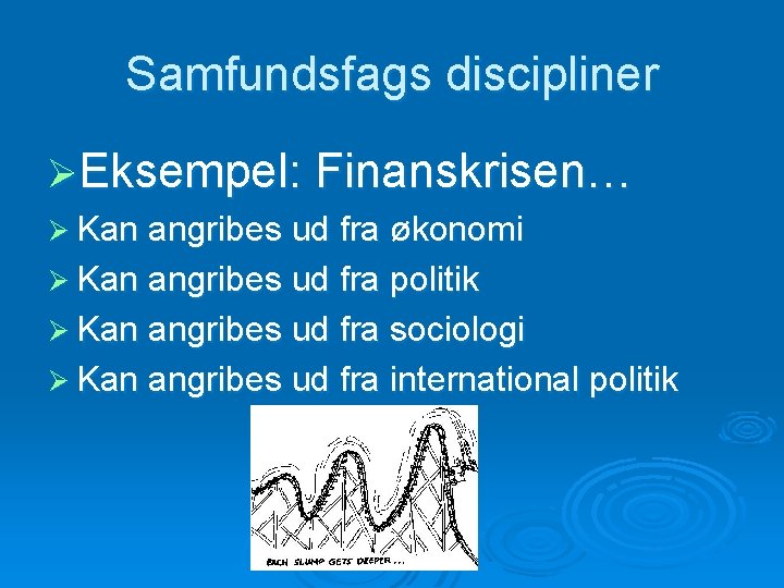 Samfundsfags discipliner ØEksempel: Finanskrisen… Ø Kan angribes ud fra økonomi Ø Kan angribes ud