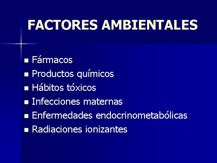 FACTORES AMBIENTALES Fármacos n Productos químicos n Hábitos tóxicos n Infecciones maternas n Enfermedades