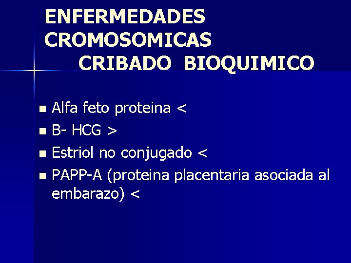 ENFERMEDADES CROMOSOMICAS CRIBADO BIOQUIMICO Alfa feto proteina < n B- HCG > n Estriol