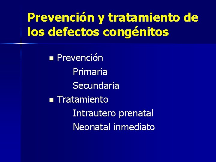 Prevención y tratamiento de los defectos congénitos Prevención Primaria Secundaria n Tratamiento Intrautero prenatal