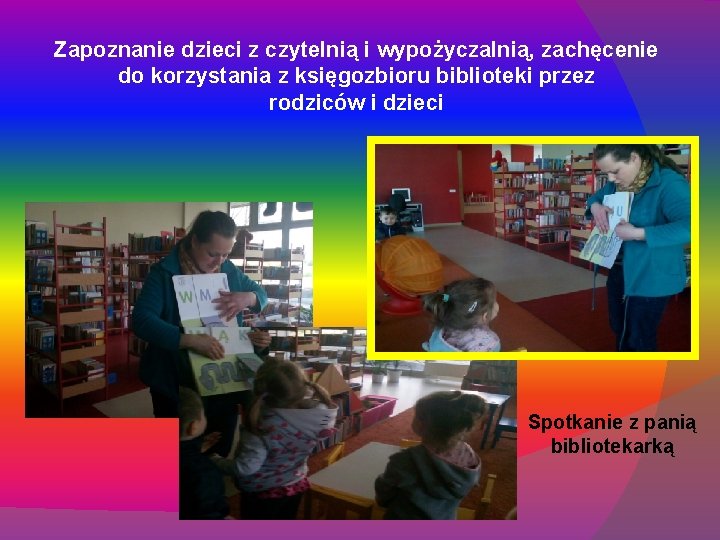 Zapoznanie dzieci z czytelnią i wypożyczalnią, zachęcenie do korzystania z księgozbioru biblioteki przez rodziców