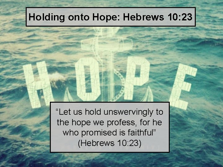 Holding onto Hope: Hebrews 10: 23 “Let us hold unswervingly to the hope we
