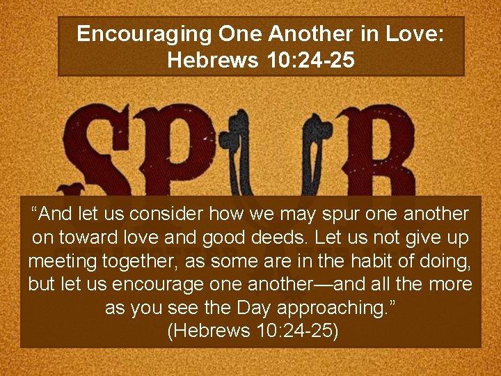 Encouraging One Another in Love: Hebrews 10: 24 -25 “And let us consider how