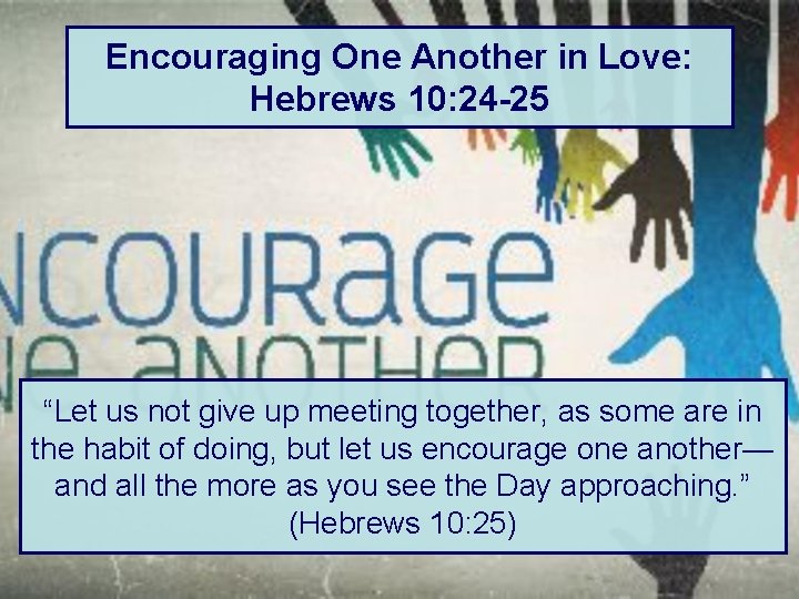 Encouraging One Another in Love: Hebrews 10: 24 -25 “Let us not give up