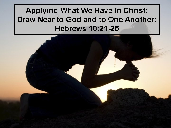 Applying What We Have In Christ: Draw Near to God and to One Another: