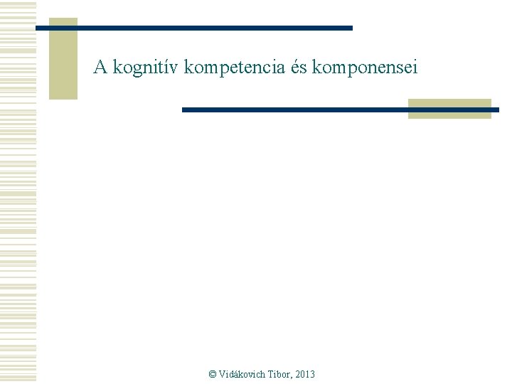 A kognitív kompetencia és komponensei © Vidákovich Tibor, 2013 